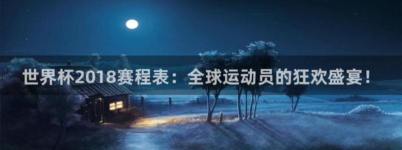 世界杯赛程表：世界杯2018赛程表：全球运动员的狂欢盛宴！