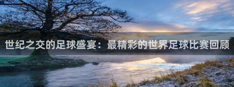 2026男足世界杯：世纪之交的足球盛宴：最精彩的世界足球比赛回顾